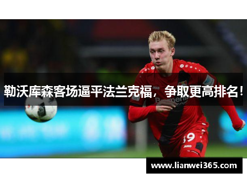 勒沃库森客场逼平法兰克福，争取更高排名！