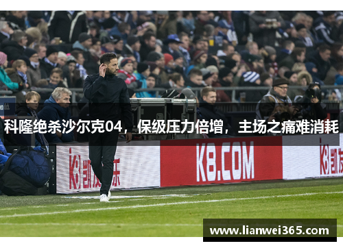 科隆绝杀沙尔克04，保级压力倍增，主场之痛难消耗