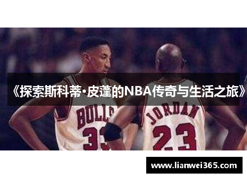 《探索斯科蒂·皮蓬的NBA传奇与生活之旅》