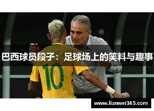 巴西球员段子：足球场上的笑料与趣事