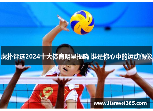 虎扑评选2024十大体育明星揭晓 谁是你心中的运动偶像