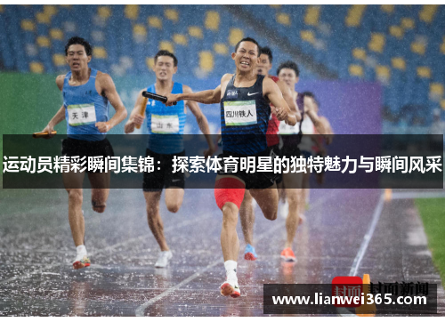 运动员精彩瞬间集锦：探索体育明星的独特魅力与瞬间风采
