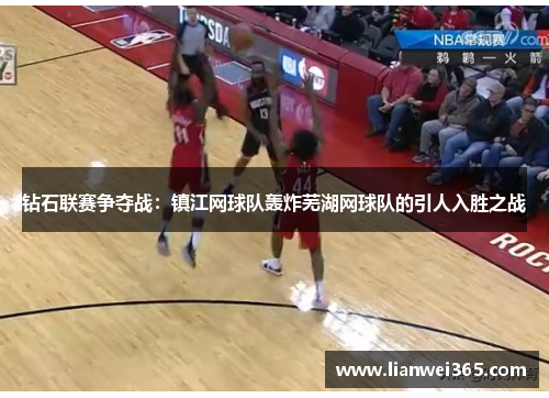 钻石联赛争夺战：镇江网球队轰炸芜湖网球队的引人入胜之战