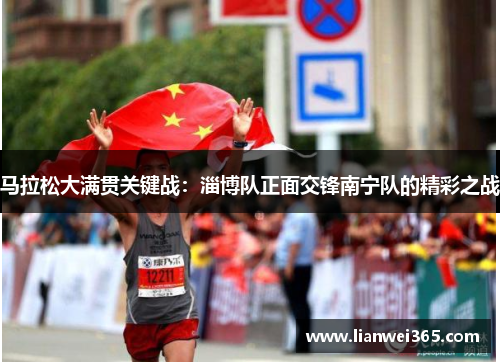 马拉松大满贯关键战：淄博队正面交锋南宁队的精彩之战