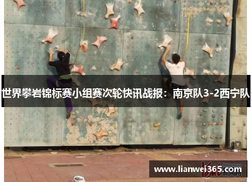 世界攀岩锦标赛小组赛次轮快讯战报：南京队3-2西宁队
