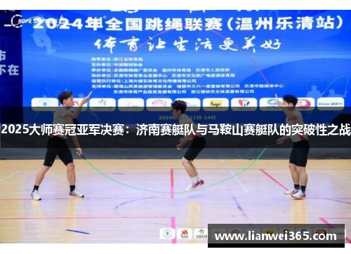 2025大师赛冠亚军决赛：济南赛艇队与马鞍山赛艇队的突破性之战